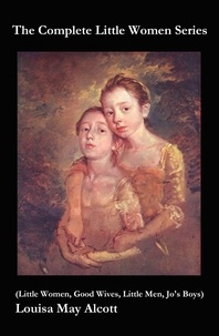 Louisa May Alcott - The Complete Little Women Series (Little Women, Good Wives, Little Men, Jo's Boys).