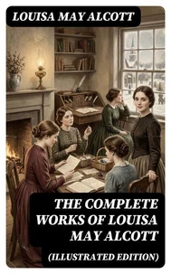 The Complete Works of Louisa May Alcott (Illustrated Edition)