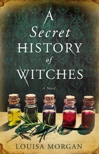 Louisa Morgan - A Secret History of Witches - The spellbinding historical saga of love and magic.