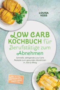 Low Carb Kochbuch für Berufstätige zum Abnehmen: Schnelle, sättigende Low Carb Rezepte zum gesunden Abnehmen in Job & Alltag – inkl. 30-Tage-Ernährungsplan, Meal-Prep, Wraps, Shakes uvm.