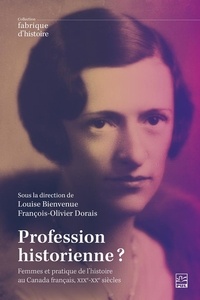 Louise Bienvenue - Profession historienne ? - Femmes et écriture de l'histoire au Canada français, XIXe-XXe siècles.