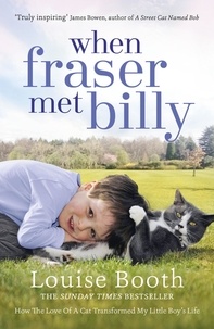Louise Booth - When Fraser Met Billy - How The Love Of A Cat Transformed My Little Boy's Life.