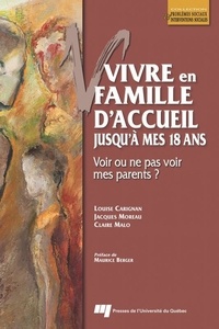 Louise Carignan et Jacques Moreau - Vivre en famille d'accueil jusqu'à mes 18 ans - Voir ou ne pas voir mes parents ?.