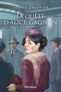 Louise Chevrier - La Quête d'Alice Gagnon Tome 2 : Une femme libre.