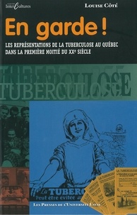 Louise Côté - En garde ... tuberculose - Les représentations de la tuberculose au Québec dans la première moitié du XXe siècle.