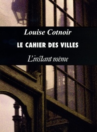 Louise Cotnoir - Le cahier des villes.