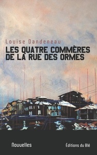 Louise Dandeneau - Les quatre commères de la rue de Ormes.