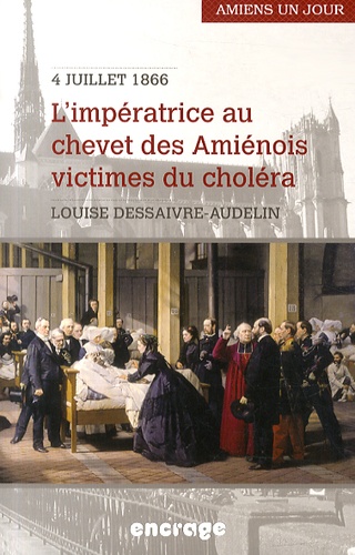 Louise Dessaivre-Andelin - L'impératrice au chevet des Amiénois victimes du choléra, Amiens, 4 juillet 1866.