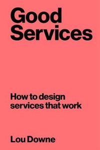 Louise Downe - Good Services - How to Design Services that Work.