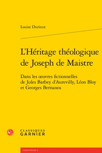Louise Durieux - L'Héritage théologique de Joseph de Maistre - Dans les oeuvres fictionnelles de Jules Barbey d'Aurevilly, Léon Bloy et Georges Bernanos.