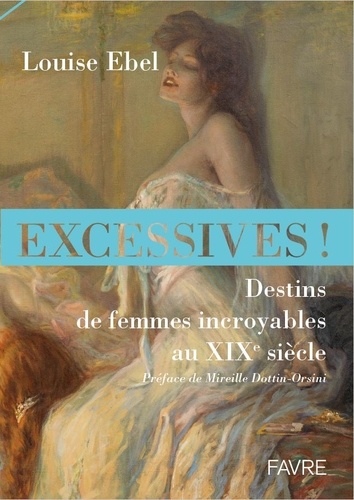 Excessives !. Destins de femmes incroyables au XIXe siècle
