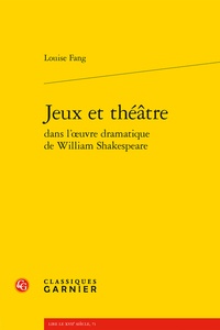 Louise Fang - Jeux et théâtre dans l'oeuvre dramatique de William Shakespeare.