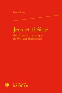 Louise Fang - Jeux et théâtre dans l'oeuvre dramatique de William Shakespeare.