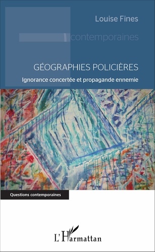 Louise Fines - Géographies policières - Ignorance concertée et propagande ennemie.