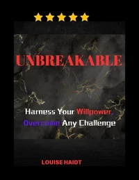 Unbreakable: Harness Your Willpower, Overcome Any Challenge