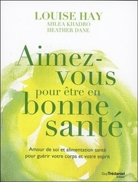 Louise Hay - Aimez-vous pour être en bonne santé - Amour de soi et alimentation santé pour guérir votre corps et votre esprit.