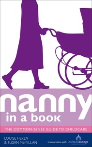 Louise Heren et Susan McMillan - Nanny in a Book - The Common-Sense Guide to Childcare.