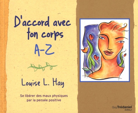 Louise-L Hay - D'accord avec ton corps A-Z - Se libérer des maux physiques par la pensée positive.