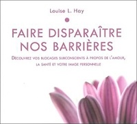 Louise-L Hay - Faire disparaître nos barrières - Découvrez vos blocages subconscients à propos de l'amour, la santé et votre image personnelle. 1 CD audio