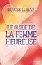 Louise L. Hay et Louise Hay - Le guide de la femme heureuse.