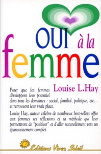 Louise-L Hay - Oui à la femme - Le guide d'une vie réussie, à l'usage de toutes les femmes.