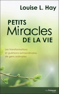 Louise-L Hay - Petits miracles de la vie - Les transformations et guérisons extraordinaires de gens ordinaires.