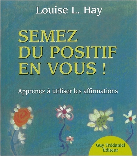 Louise-L Hay - Semez du positif en vous ! - Apprendre à utiliser les affirmations.