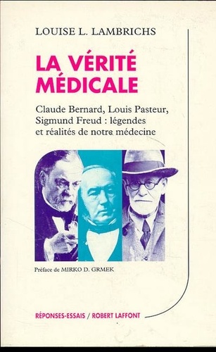 Louise Lambrichs - La vérité médicale - Claude Bernard, Louis Pasteur, Sigmund Freud, légendes et réalités de notre médecine.