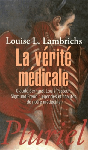 Louise Lambrichs - La vérité médicale - Claude Bernard, Louis Pasteur, Sigmund Freud : légendes et réalités de notre médecine.