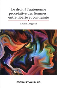 Louise Langevin - Le droit à l'autonomie procréative des femmes : entre liberté et contrainte.