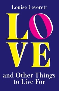 Louise Leverett - Love, and Other Things to Live For.