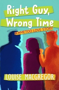  Louise MacGregor - Right Guy, Wrong Time: A #MeToo Love Story.