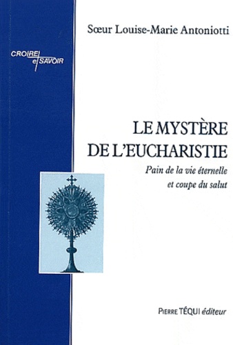 Louise-Marie Antoniotti - Le Mystère de l'eucharistie - Tome 1, Pain de la vie éternelle et coupe du salut.