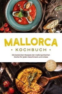 Mallorca Kochbuch: Die leckersten Rezepte der mallorquinischen Küche für jeden Geschmack und Anlass - inkl. Brotrezepten, Fingerfood, Aufstrichen &amp; Getränken