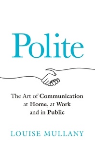 Louise Mullany - Polite - The Art of Communication at Home, at Work and in Public.