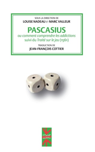 Louise Nadeau et Marc Valleur - Pascasius ou comment comprendre les addictions - Suivi du Traité sur le jeu (1561).