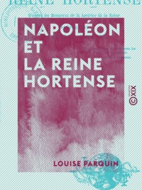 Louise Parquin - Napoléon et la reine Hortense - D'après les mémoires de la lectrice de la reine.