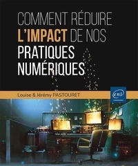 Louise Pastouret et Jérémy Pastouret - Comment réduire l'impact de nos pratiques numériques - Les clefs pour agir.