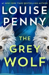 Louise Penny - The Grey Wolf - Chief Inspector Gamache faces a deadly case in this unforgettable and timely thriller.