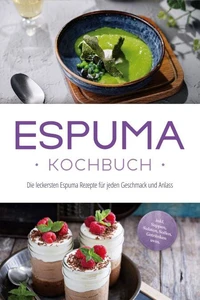 Espuma Kochbuch: Die leckersten Espuma Rezepte für jeden Geschmack und Anlass - inkl. Suppen, Salaten, Soßen, Getränken uvm.