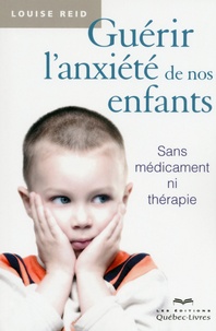 Louise Reid - Guérir l'anxiété de nos enfants - Sans médicament ni thérapie.