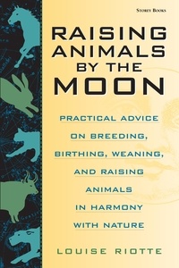 Louise Riotte - Raising Animals by the Moon - Practical Advice on Breeding, Birthing, Weaning, and Raising Animals in Harmony with Nature.