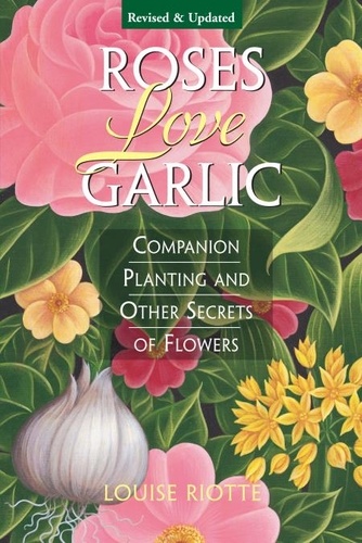 Roses Love Garlic. Companion Planting and Other Secrets of Flowers