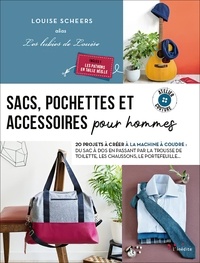 Louise Scheers - Sacs, pochettes et accessoires pour hommes - 20 projets à créer à la machine à coudre : du sac à dos en passant par la trousse de toilette, les chaussons, le portefeuille….