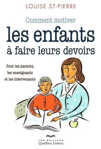 Louise St-Pierre - Comment motiver les enfants à faire leurs devoirs - Pour les parents, les enseignants et les intervenants.