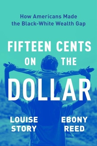 Louise Story et Ebony Reed - Fifteen Cents on the Dollar - How Americans Made the Black-White Wealth Gap.