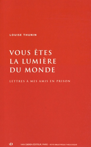 Louise Thunin - Vous êtes la lumière du monde - Lettres à mes amis en prison.
