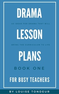  Louise Tondeur - Drama Lesson Plans for Busy Teachers Book One - Drama Lesson Plans for Busy Teachers, #1.