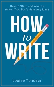  Louise Tondeur - How to Write: How to start, and what to write if you don’t have any ideas.