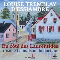 Louise Tremblay d'Essiambre - Du côté des Laurentides Tome 3 : La maison du docteur.